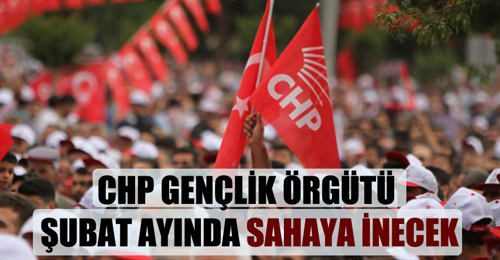 CHP Gençlik Örgütü şubat ayında sahaya inecek