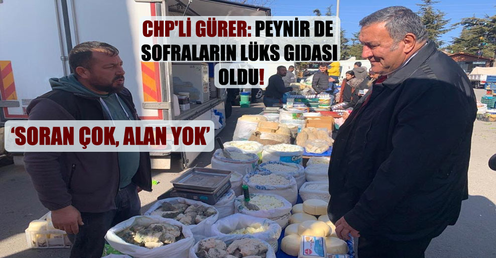 CHP’li Gürer: Peynir de sofraların lüks gıdası oldu!