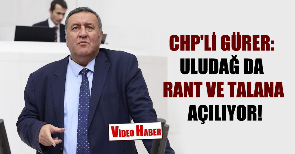 CHP’li Gürer: Uludağ da rant ve talana açılıyor!