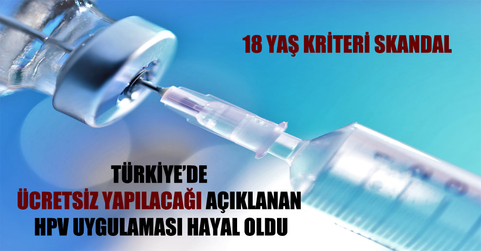 Türkiye’de ücretsiz yapılacağı açıklanan HPV uygulaması hayal oldu