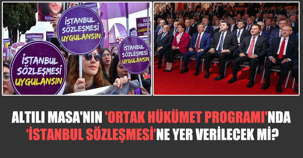 Altılı Masa’nın ‘Ortak Hükümet Programı’nda ‘İstanbul Sözleşmesi’ne yer verilecek mi?