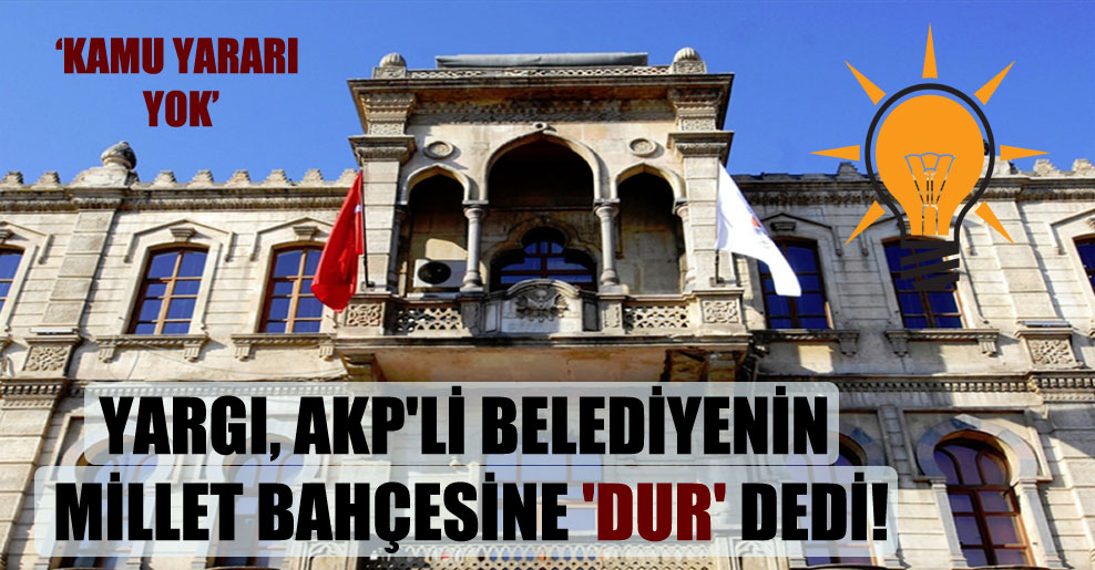 Yargı, AKP’li belediyenin millet bahçesine ‘dur’ dedi!