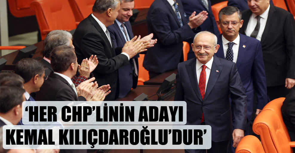 ‘Her CHP’linin adayı Kemal Kılıçdaroğlu’dur’