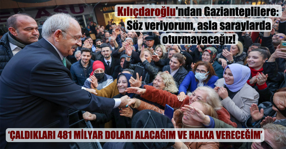 Kılıçdaroğlu’ndan Gazianteplilere: Söz veriyorum, asla saraylarda oturmayacağız!