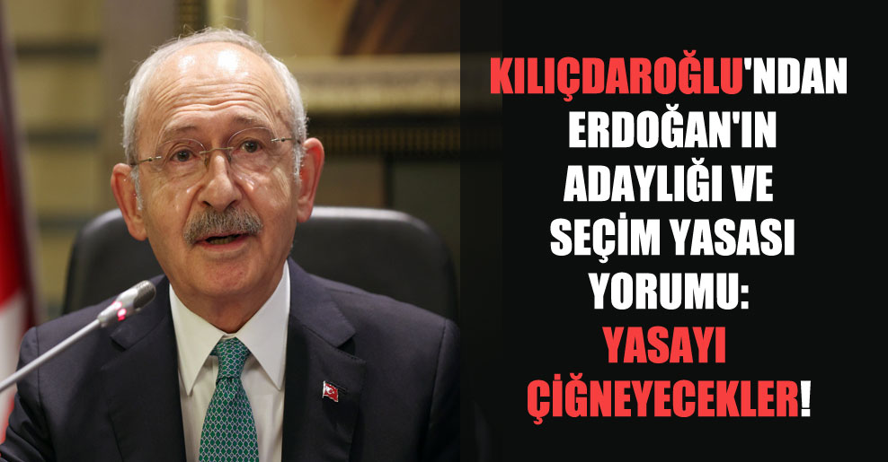 Kılıçdaroğlu’ndan Erdoğan’ın adaylığı ve Seçim Yasası yorumu: Yasayı çiğneyecekler!