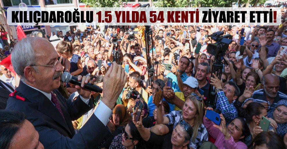 Kılıçdaroğlu 1.5 yılda 54 kenti ziyaret etti!