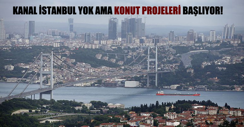 Kanal İstanbul yok ama konut projeleri başlıyor!