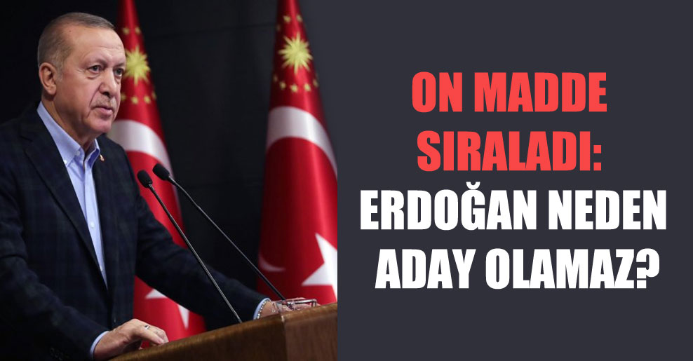 On madde sıraladı: Erdoğan neden aday olamaz?
