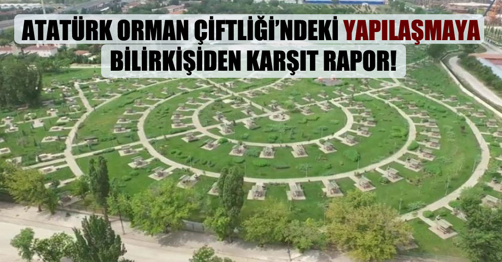 Atatürk Orman Çiftliği’ndeki yapılaşmaya bilirkişiden karşıt rapor!