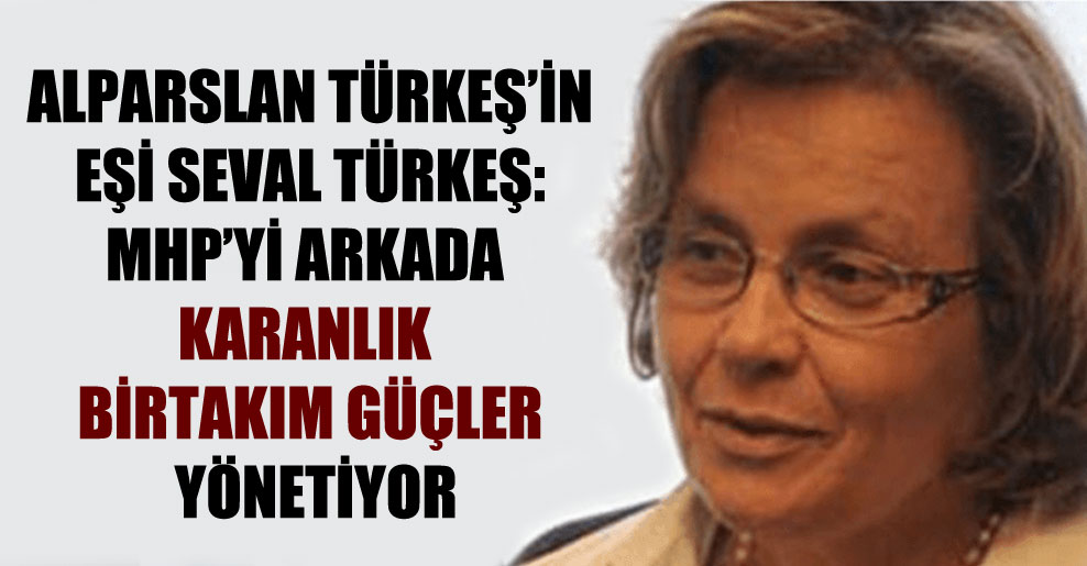 Alparslan Türkeş’in eşi Seval Türkeş: MHP’yi arkada karanlık birtakım güçler yönetiyor