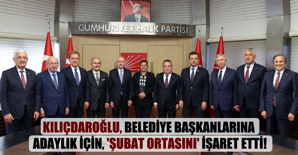 Kılıçdaroğlu, belediye başkanlarına adaylık için, ‘şubat ortasını’ işaret etti!