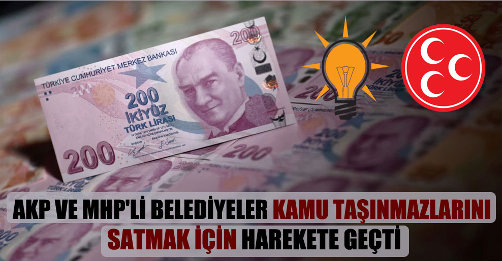 AKP ve MHP’li belediyeler kamu taşınmazlarını satmak için harekete geçti