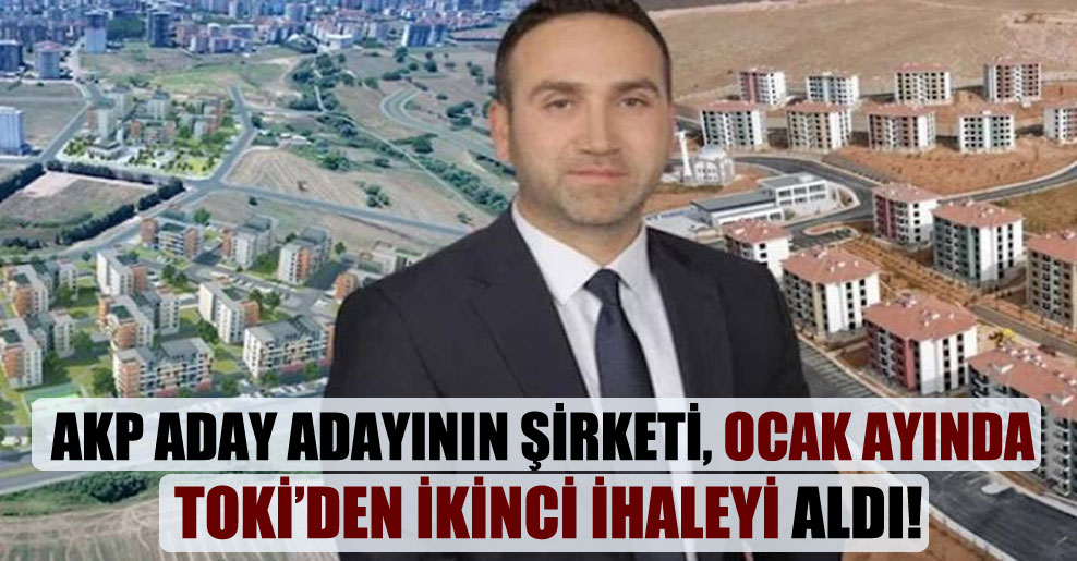 AKP aday adayının şirketi, ocak ayında TOKİ’den ikinci ihaleyi aldı!