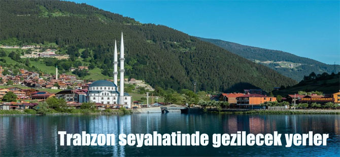 Trabzon seyahatinde gezilecek yerler