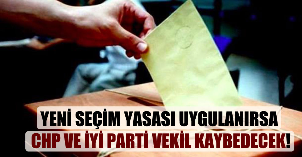 Yeni seçim yasası uygulanırsa CHP ve İYİ Parti vekil kaybedecek!