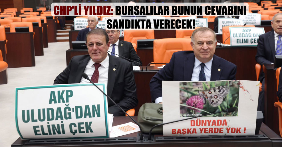 CHP’li Yıldız: Bursalılar bunun cevabını sandıkta verecek!