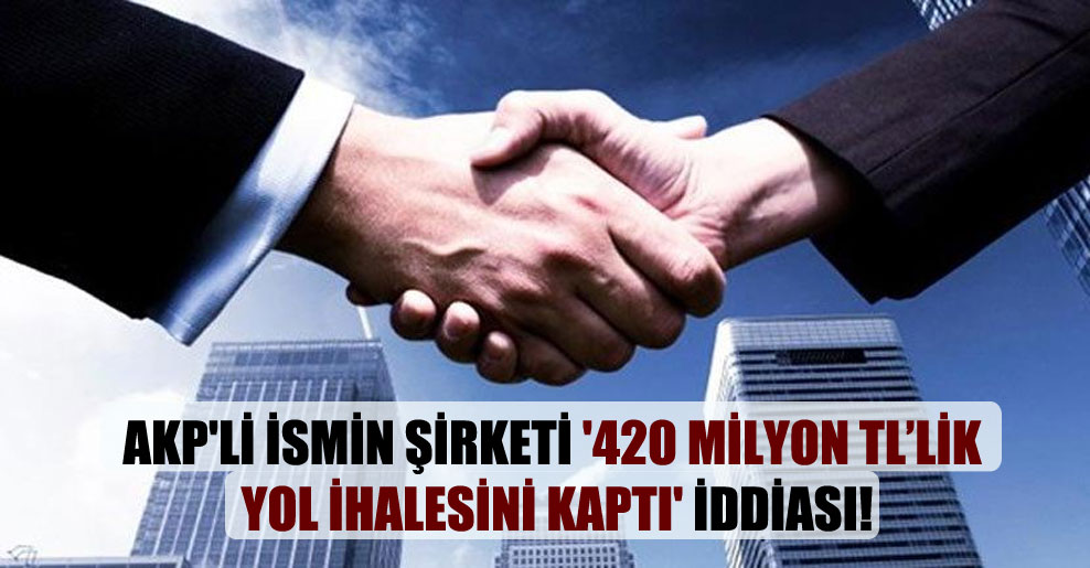 AKP’li ismin şirketi ‘420 milyon TL’lik yol ihalesini kaptı’ iddiası!