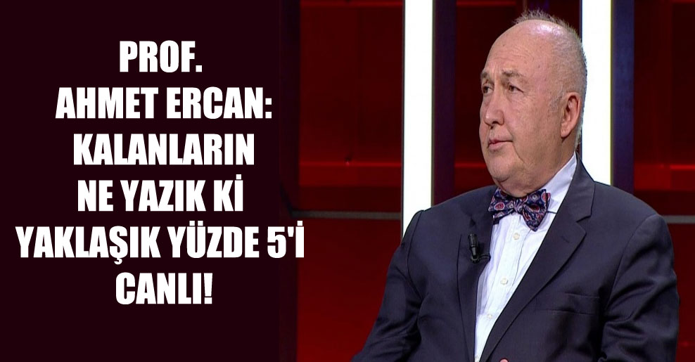 Prof. Ahmet Ercan: Kalanların ne yazık ki yaklaşık yüzde 5’i canlı!