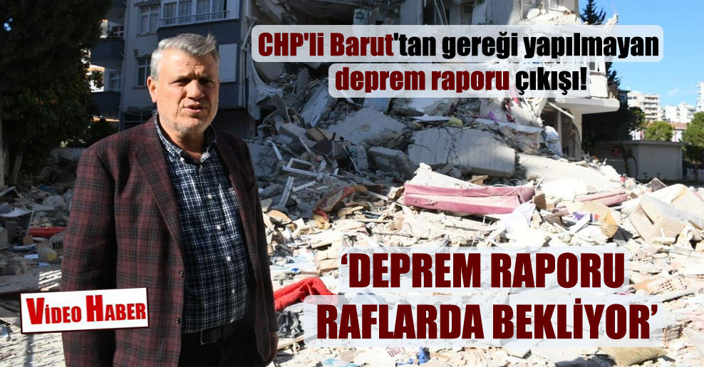CHP’li Barut’tan gereği yapılmayan deprem raporu çıkışı!