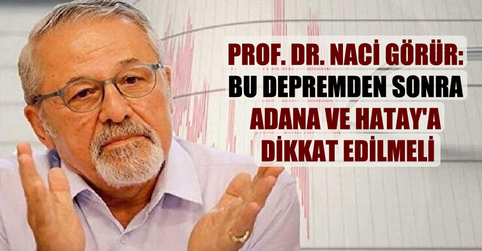 Prof. Dr. Naci Görür: Bu depremden sonra Adana ve Hatay’a dikkat edilmeli
