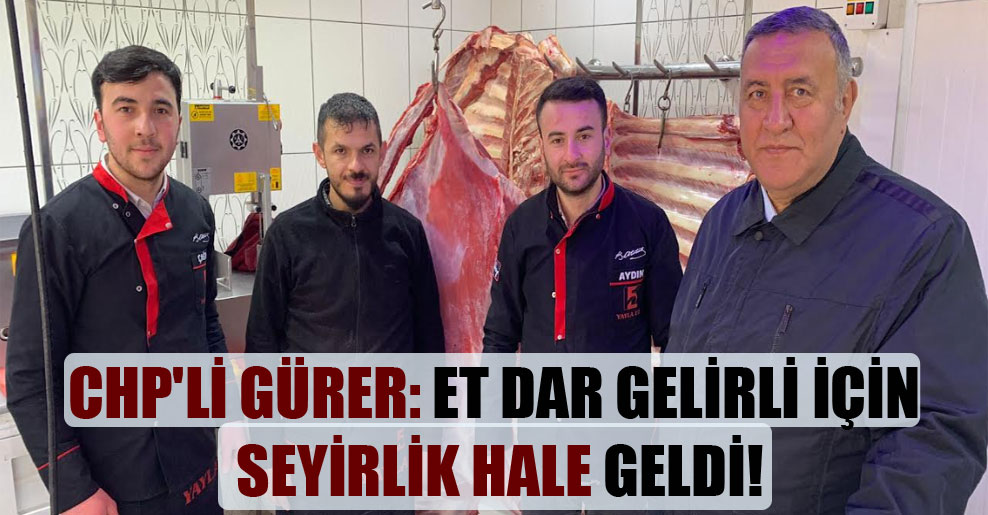 CHP’li Gürer: Et dar gelirli için seyirlik hale geldi!