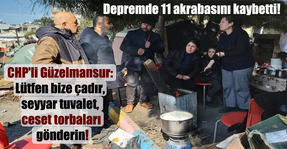 CHP’li Güzelmansur: Lütfen bize çadır, seyyar tuvalet, ceset torbaları gönderin!