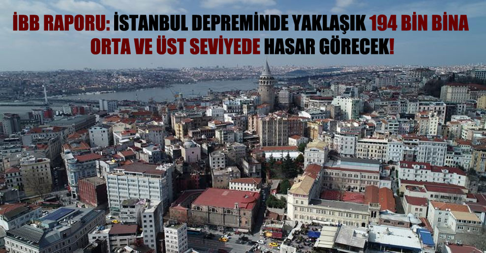 İBB raporu: İstanbul depreminde yaklaşık 194 bin bina orta ve üst seviyede hasar görecek!