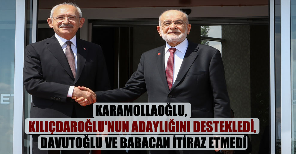 Karamollaoğlu, Kılıçdaroğlu’nun adaylığını destekledi, Davutoğlu ve Babacan itiraz etmedi