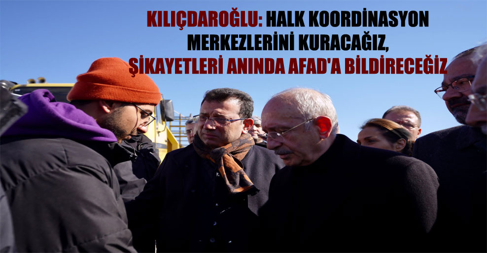 Kılıçdaroğlu: Halk koordinasyon merkezlerini kuracağız, şikayetleri anında AFAD’a bildireceğiz