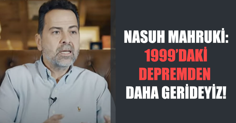 Nasuh Mahruki: 1999’daki depremden daha gerideyiz!