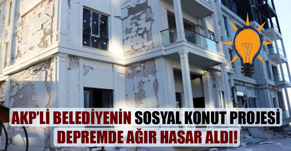 AKP’li belediyenin sosyal konut projesi depremde ağır hasar aldı!