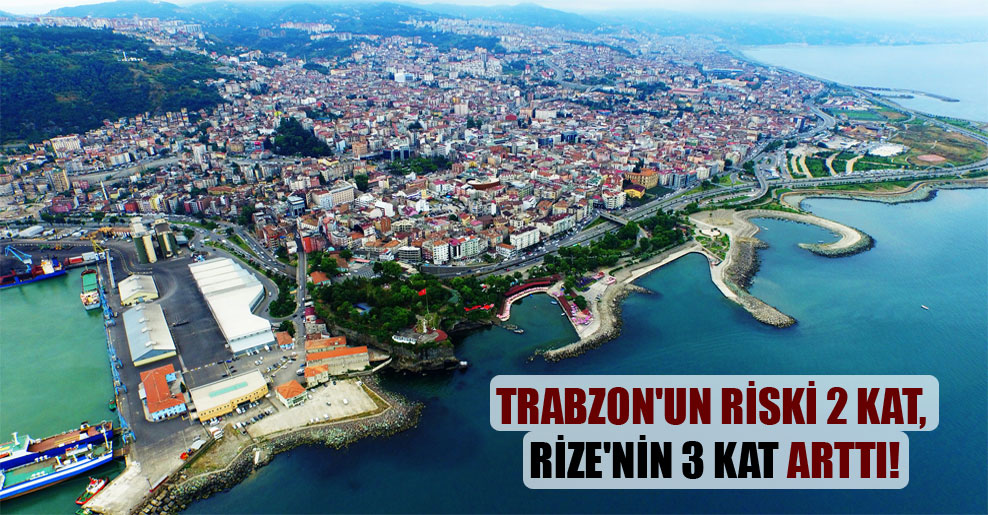 Trabzon’un riski 2 kat, Rize’nin 3 kat arttı!