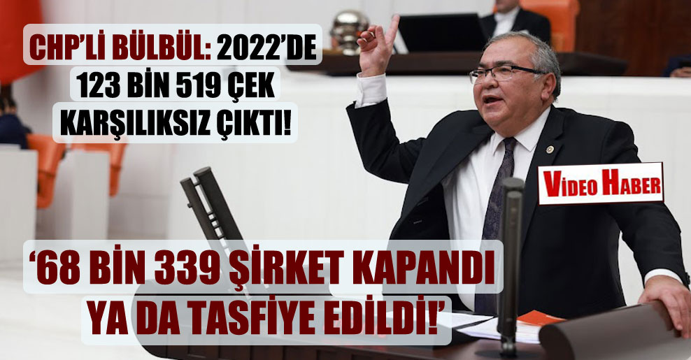 CHP’li Bülbül: 2022’de 123 bin 519 çek karşılıksız çıktı!