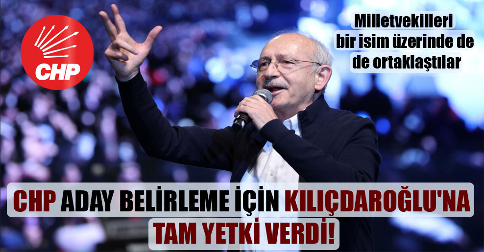 CHP aday belirleme için Kılıçdaroğlu’na tam yetki verdi