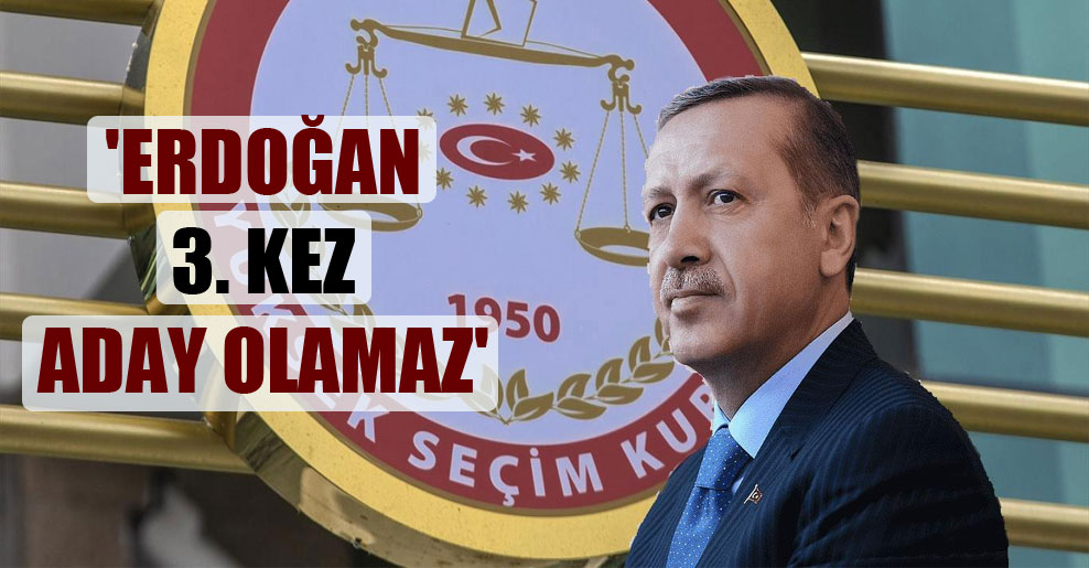 ‘Erdoğan 3. kez aday olamaz’