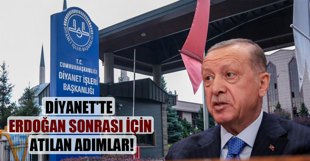 Diyanet’te Erdoğan sonrası için atılan adımlar!