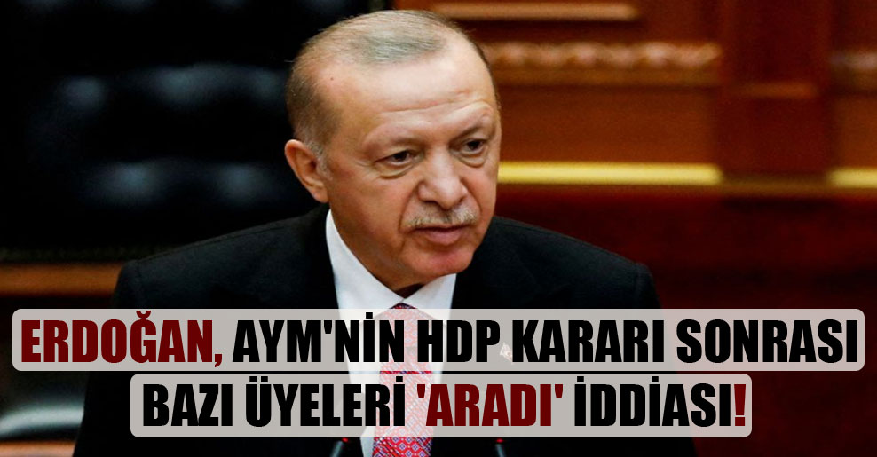 Erdoğan, AYM’nin HDP kararı sonrası bazı üyeleri ‘aradı’ iddiası!