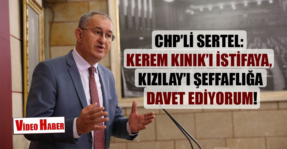 CHP’li Sertel: Kerem Kınık’ı istifaya, Kızılay’ı şeffaflığa davet ediyorum!