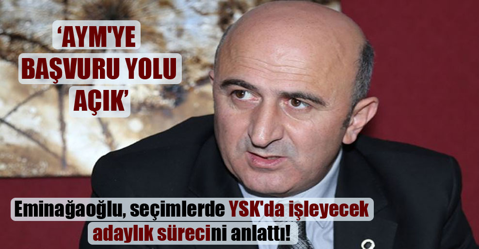Eminağaoğlu, seçimlerde YSK’de işleyecek adaylık sürecini anlattı: AYM’ye başvuru yolu açık!