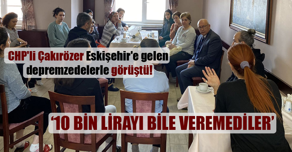 CHP’li Çakırözer Eskişehir’e gelen depremzedelerle görüştü!