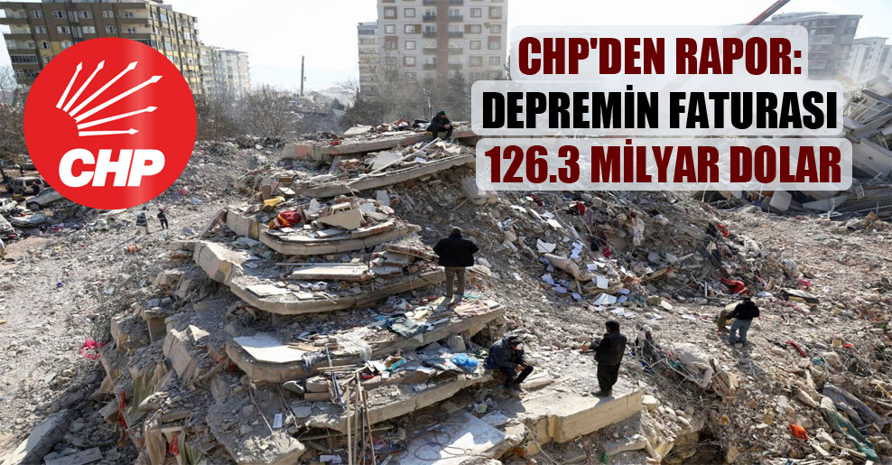 CHP’den rapor: Depremin faturası 126.3 milyar dolar