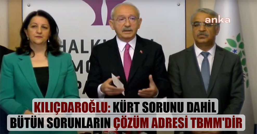 Kılıçdaroğlu: Kürt sorunu dahil bütün sorunların çözüm adresi TBMM’dir