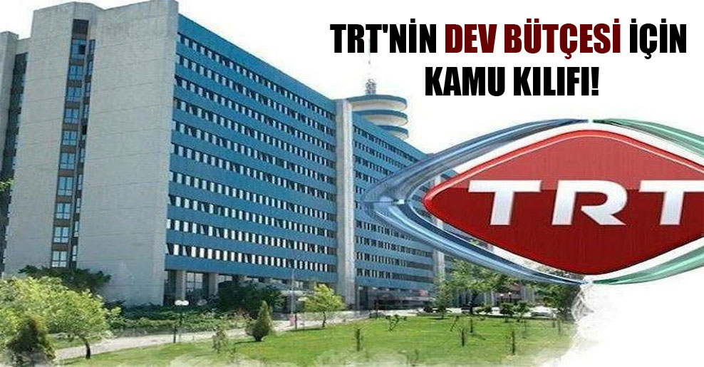 TRT’nin dev bütçesi için kamu kılıfı!