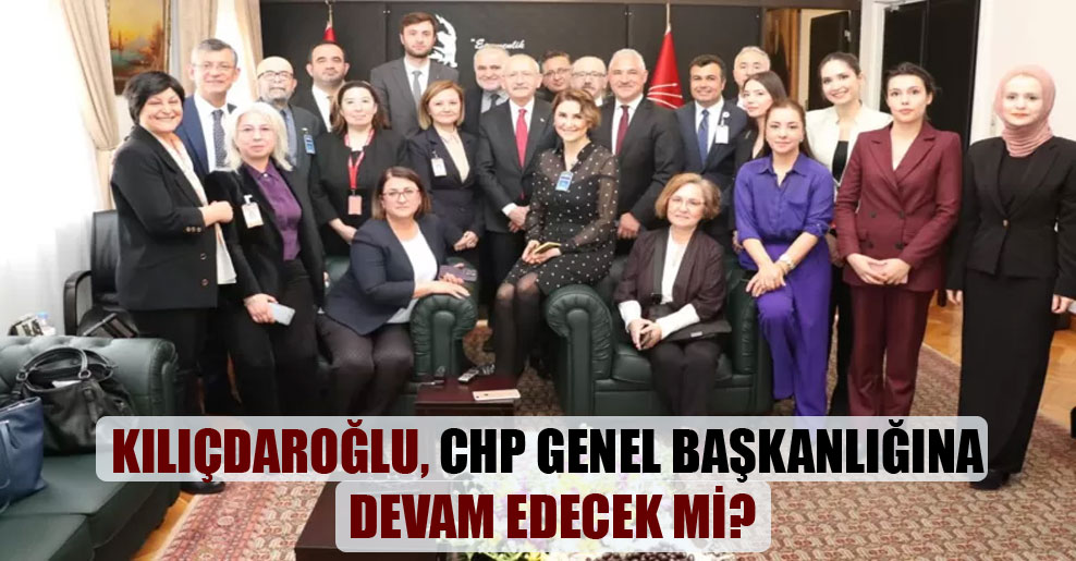 Kılıçdaroğlu, CHP Genel Başkanlığına devam edecek mi?
