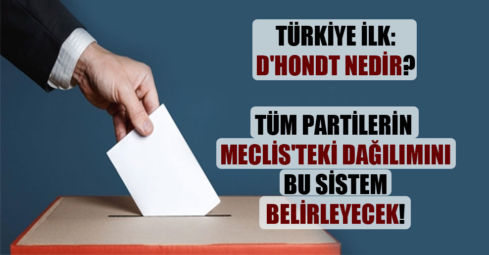 Türkiye ilk: D’Hondt nedir? Tüm partilerin Meclis’teki dağılımını bu sistem belirleyecek!