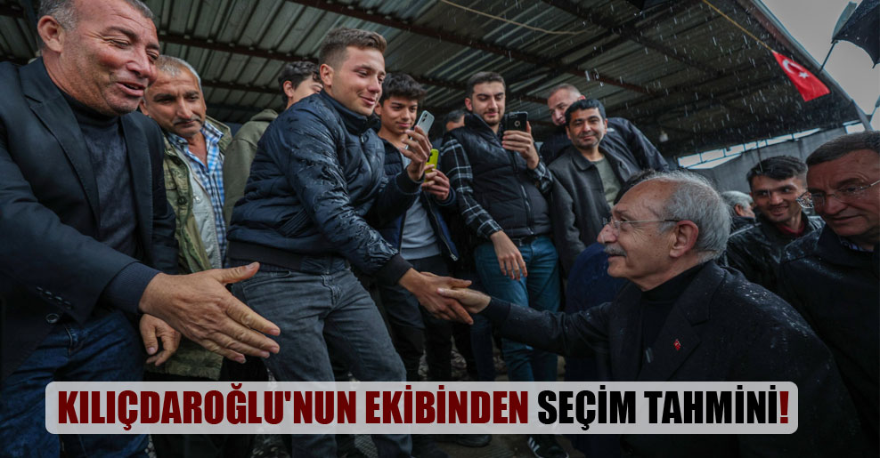Kılıçdaroğlu’nun ekibinden seçim tahmini!