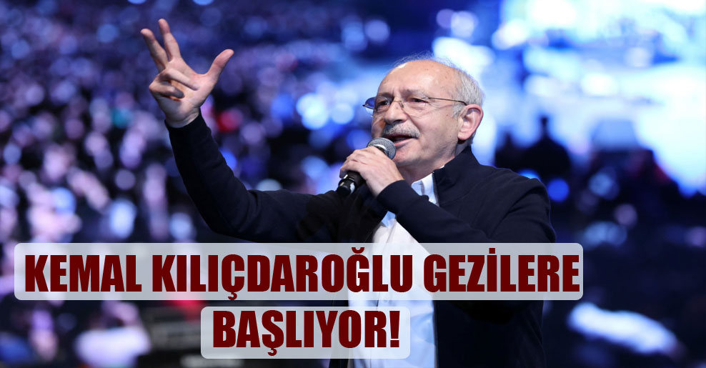 Kemal Kılıçdaroğlu gezilere başlıyor!