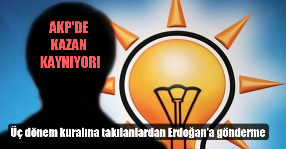 AKP’de kazan kaynıyor! Üç dönem kuralına takılanlardan Erdoğan’a gönderme
