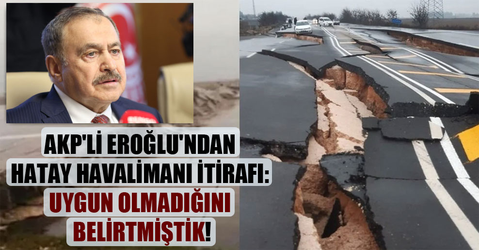 AKP’li Eroğlu’ndan Hatay Havalimanı itirafı: Uygun olmadığını belirtmiştik!