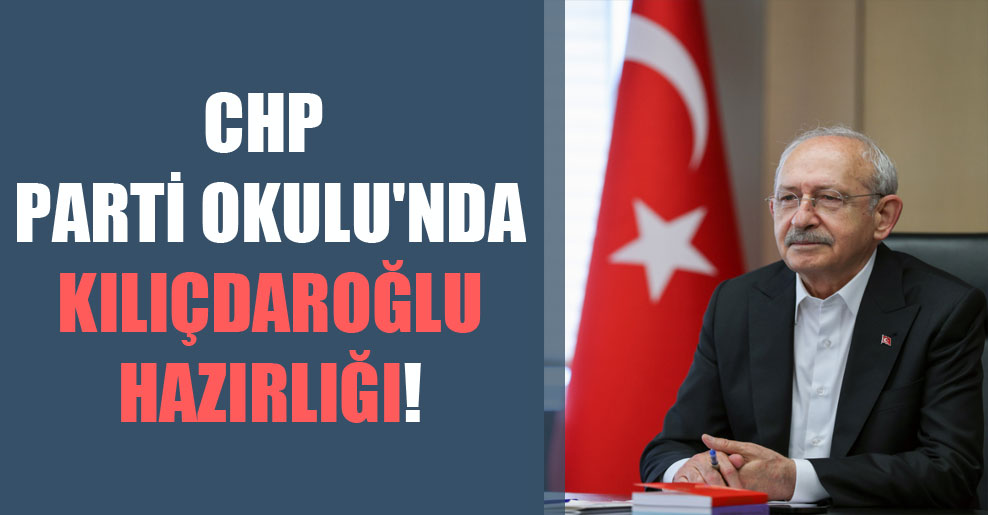 CHP Parti Okulu’nda Kılıçdaroğlu hazırlığı!